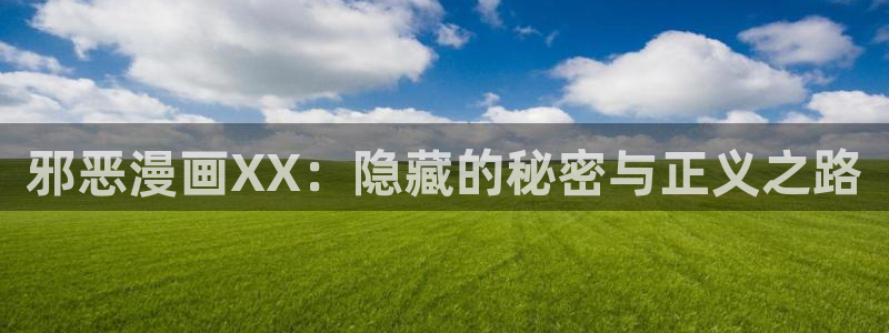 韩漫漫画免费网站：邪恶漫画XX：隐藏的秘密与正义之路