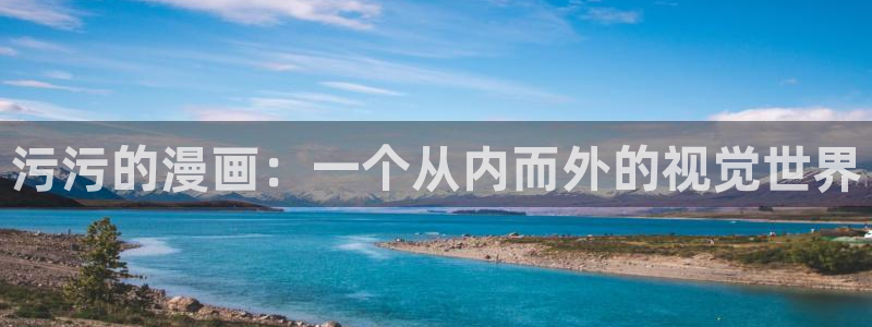 韩漫漫画免费观看漫画大全看：污污的漫画：一个从内而外的视觉世界