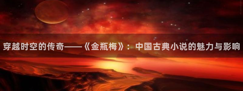 韩漫漫画无遮挡免费：穿越时空的传奇——《金瓶梅》：中国古典小说的魅力与影响