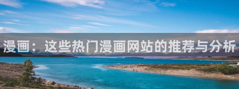 韩漫漫画免费网址：漫画：这些热门漫画网站的推荐与分析